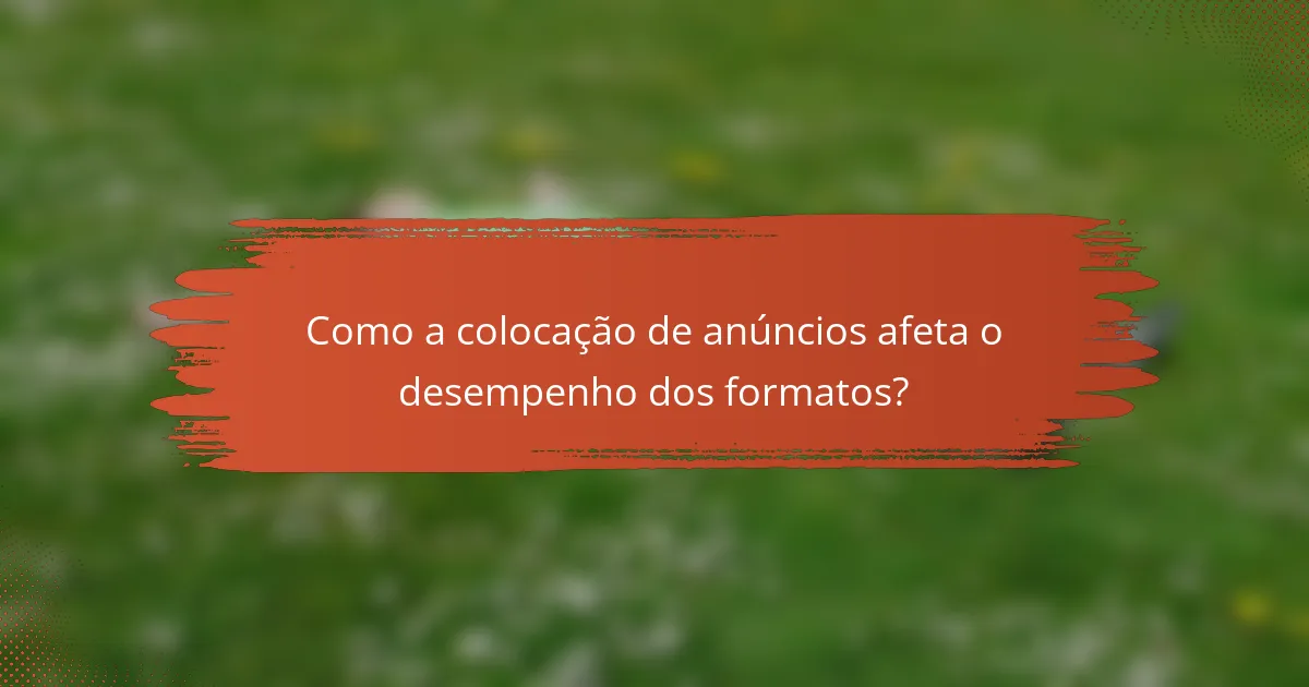 Como a colocação de anúncios afeta o desempenho dos formatos?