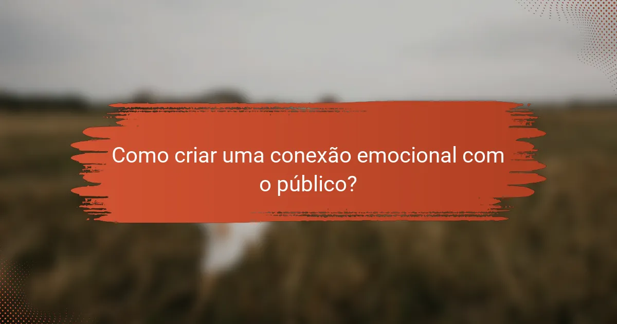 Como criar uma conexão emocional com o público?