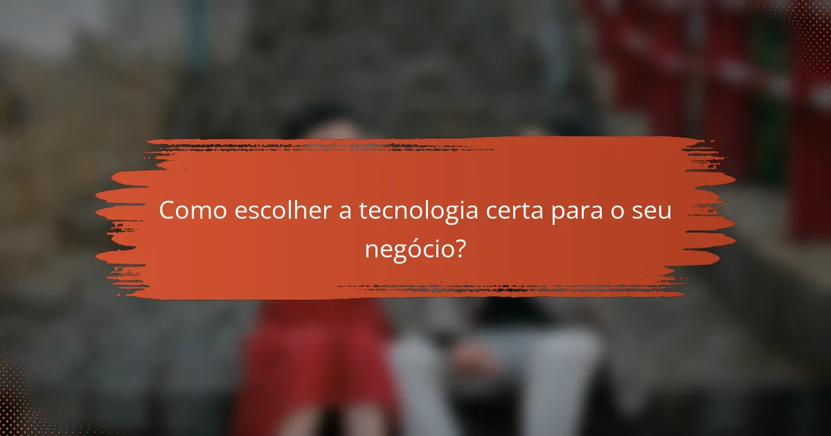Como escolher a tecnologia certa para o seu negócio?