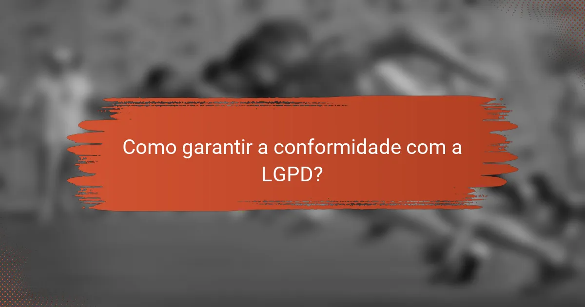 Como garantir a conformidade com a LGPD?