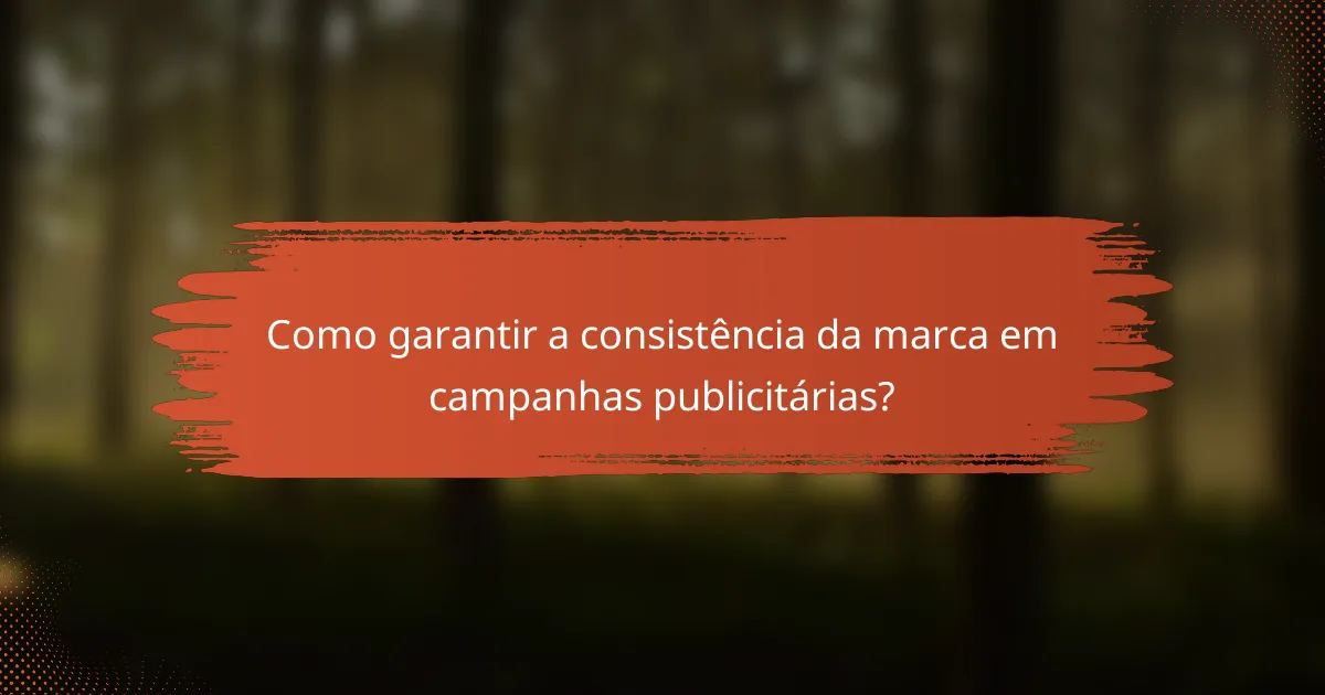 Como garantir a consistência da marca em campanhas publicitárias?