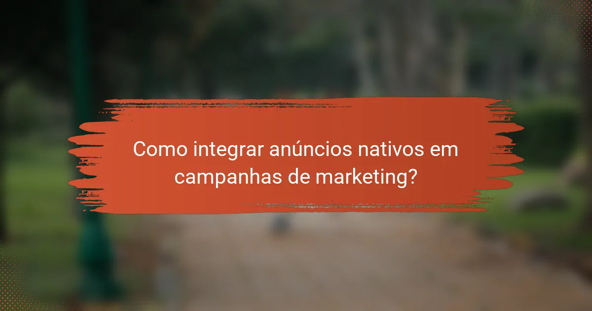 Como integrar anúncios nativos em campanhas de marketing?