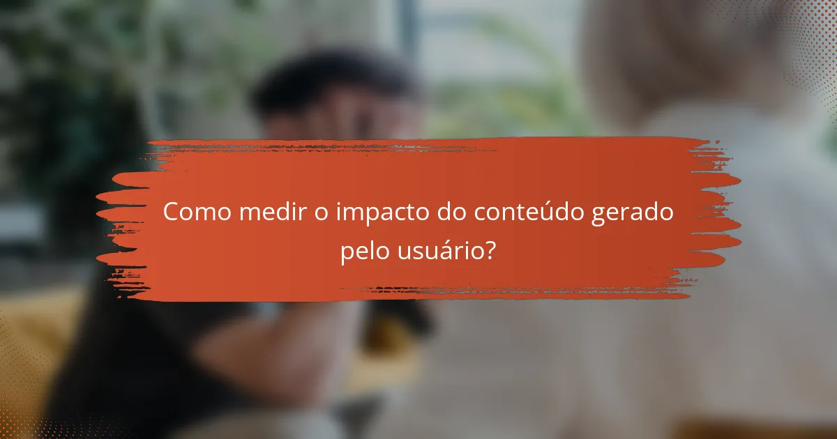 Como medir o impacto do conteúdo gerado pelo usuário?