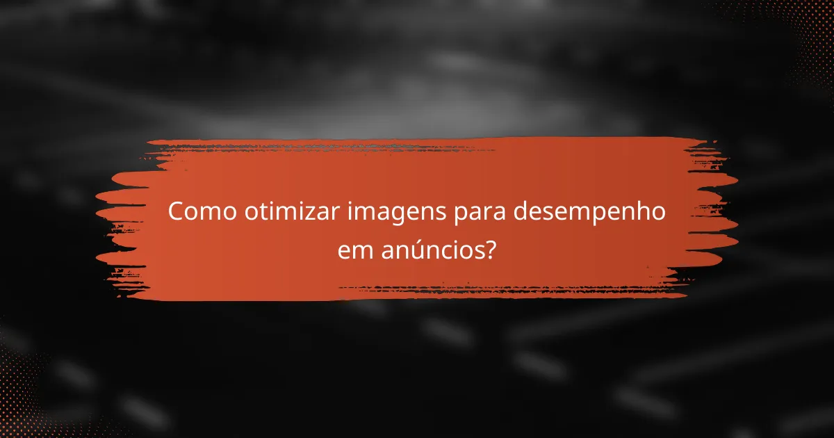 Como otimizar imagens para desempenho em anúncios?