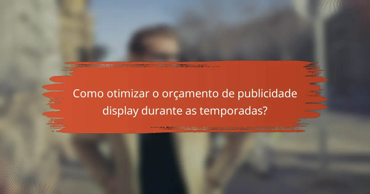 Como otimizar o orçamento de publicidade display durante as temporadas?