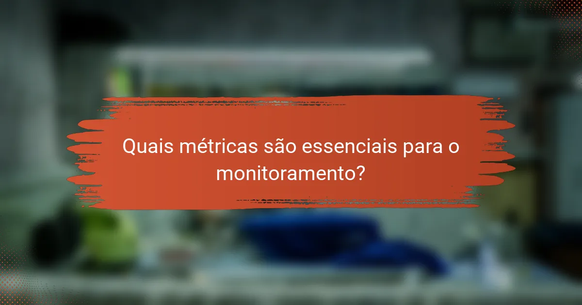 Quais métricas são essenciais para o monitoramento?