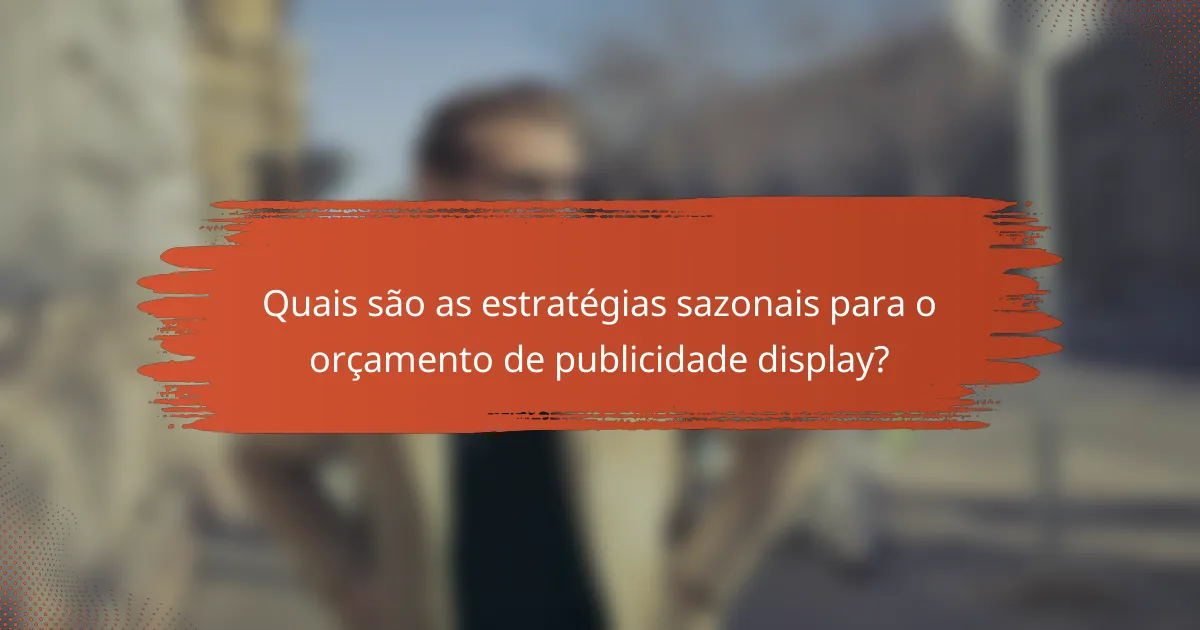 Quais são as estratégias sazonais para o orçamento de publicidade display?