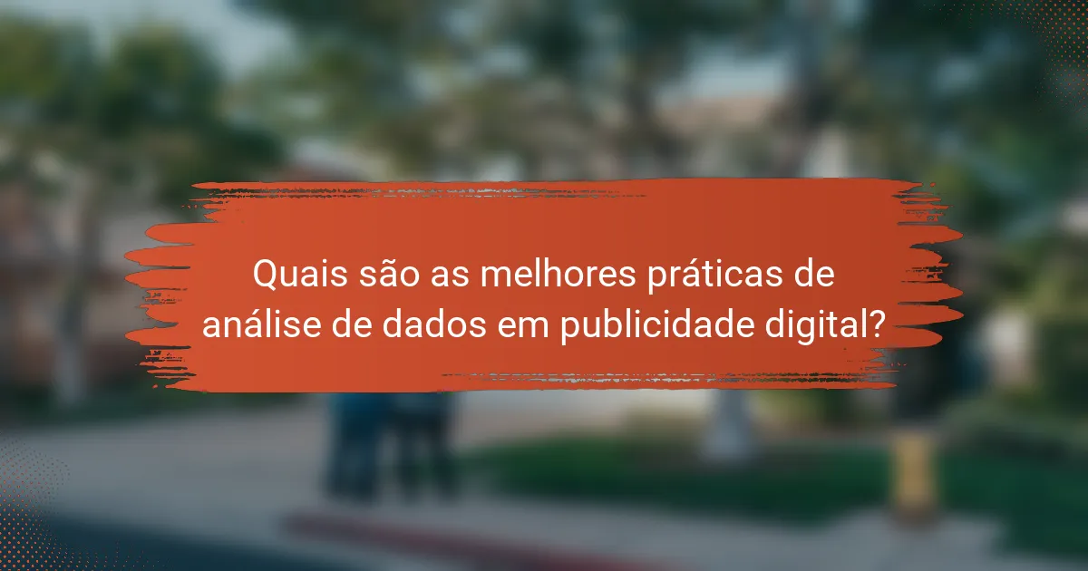 Quais são as melhores práticas de análise de dados em publicidade digital?