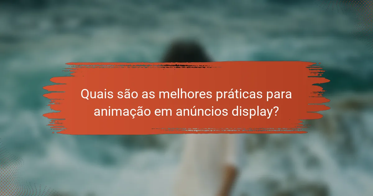 Quais são as melhores práticas para animação em anúncios display?