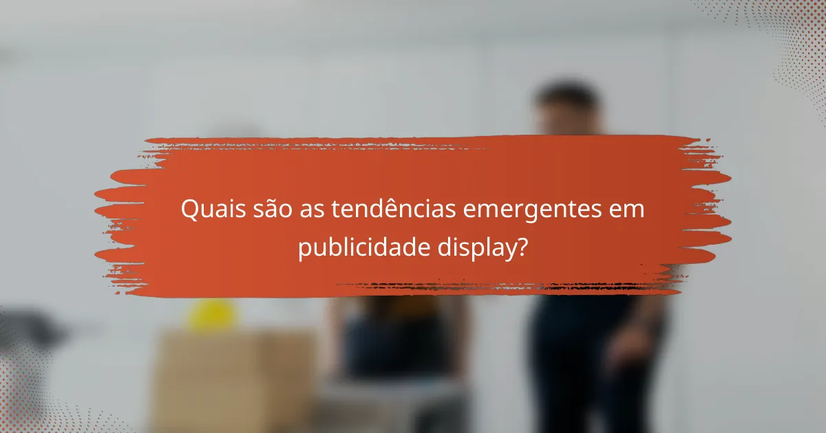 Quais são as tendências emergentes em publicidade display?