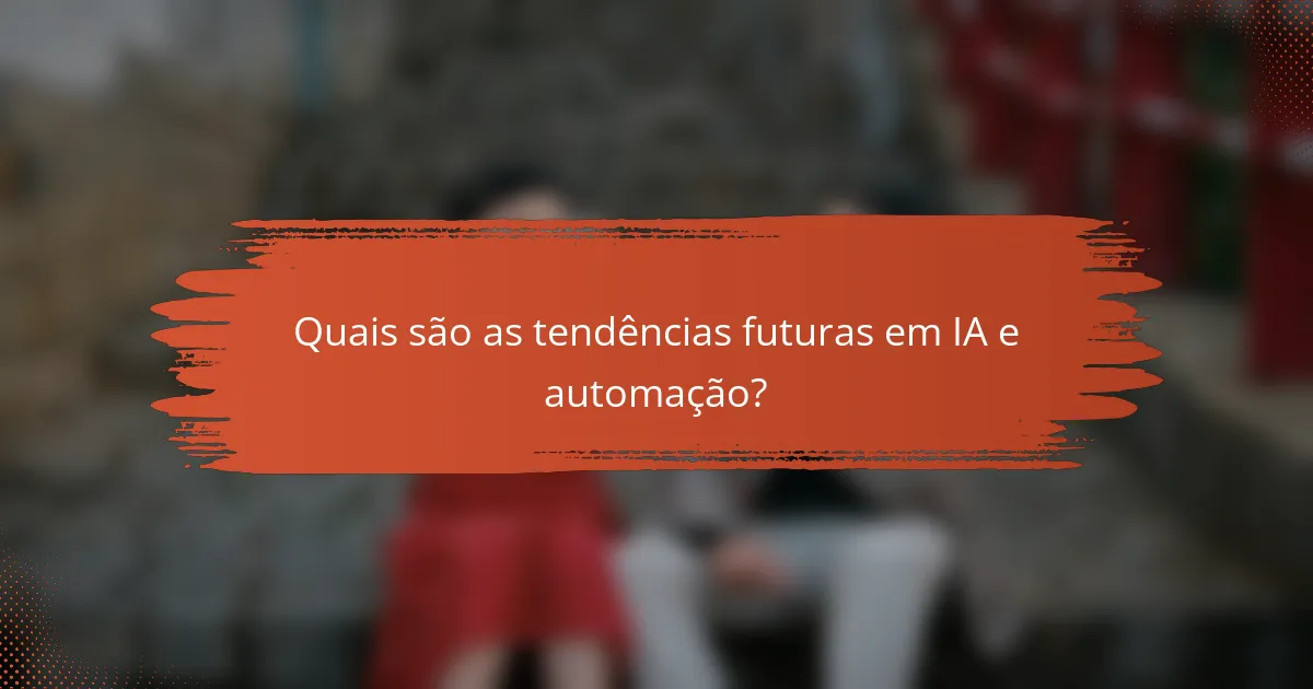 Quais são as tendências futuras em IA e automação?