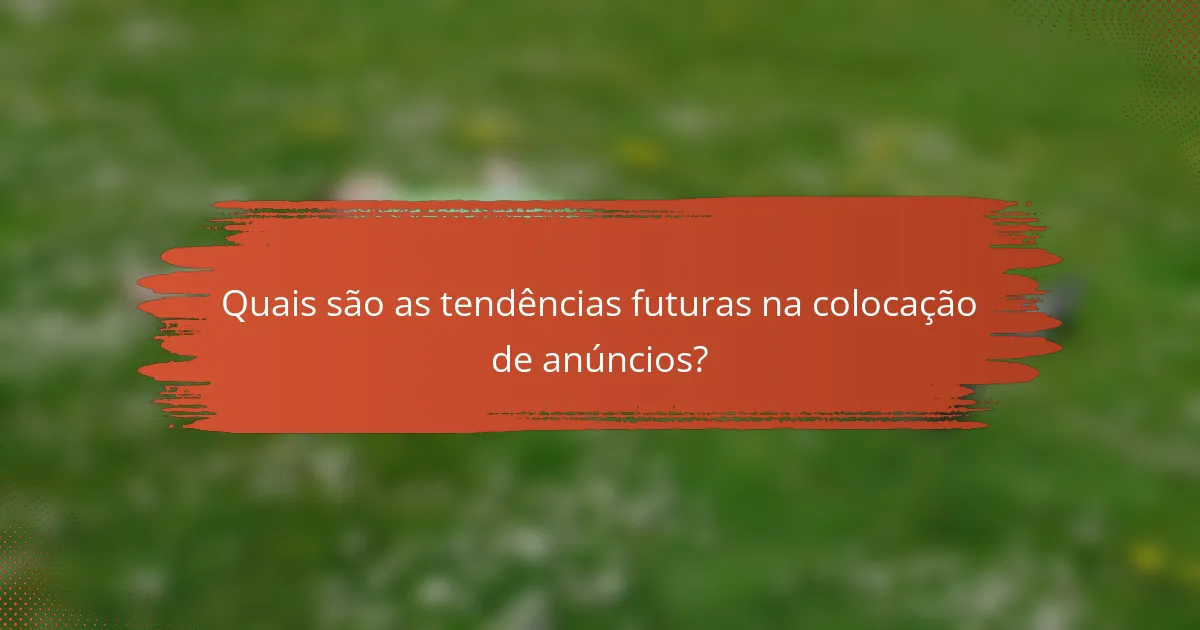 Quais são as tendências futuras na colocação de anúncios?