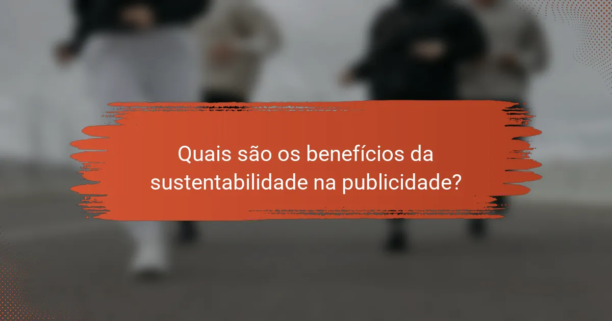 Quais são os benefícios da sustentabilidade na publicidade?