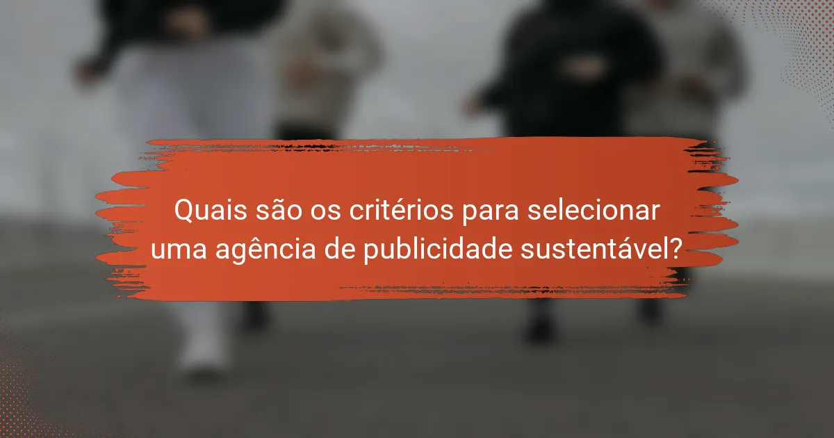 Quais são os critérios para selecionar uma agência de publicidade sustentável?