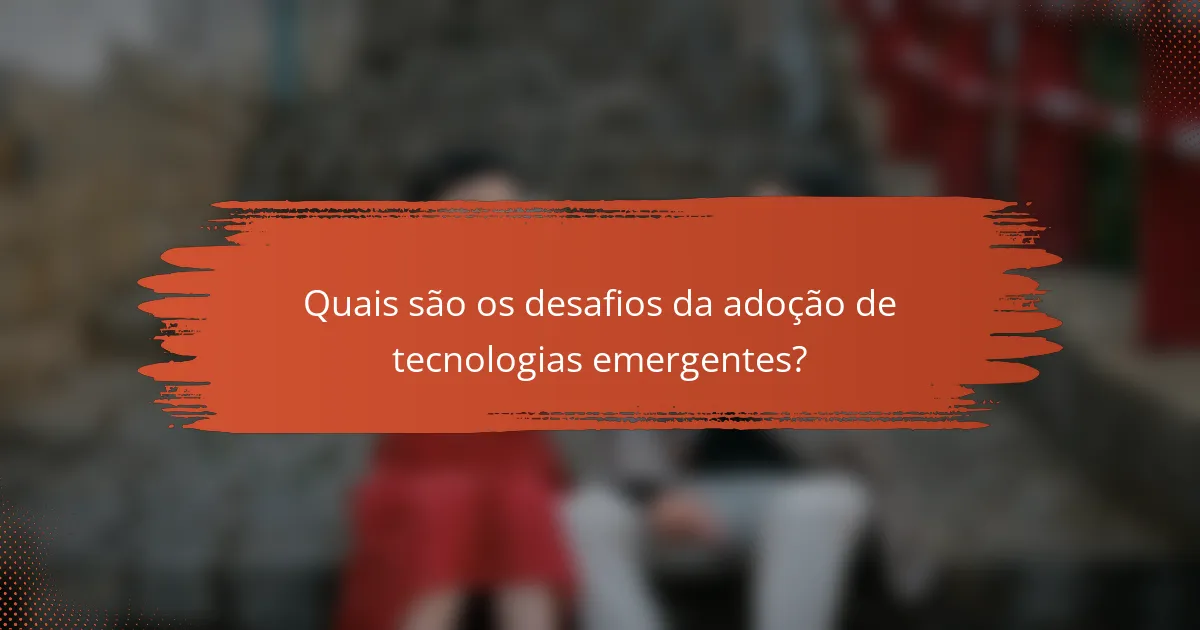 Quais são os desafios da adoção de tecnologias emergentes?