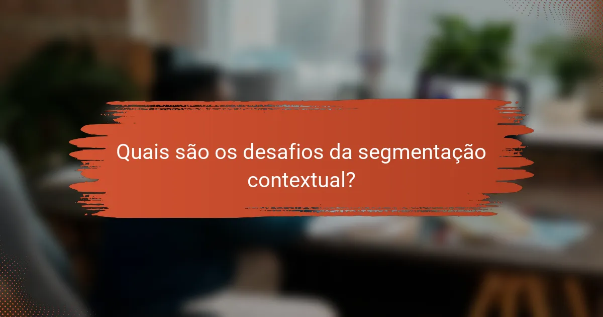 Quais são os desafios da segmentação contextual?