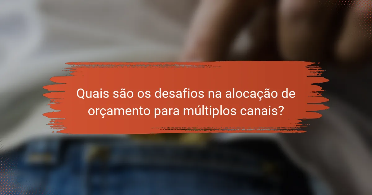 Quais são os desafios na alocação de orçamento para múltiplos canais?