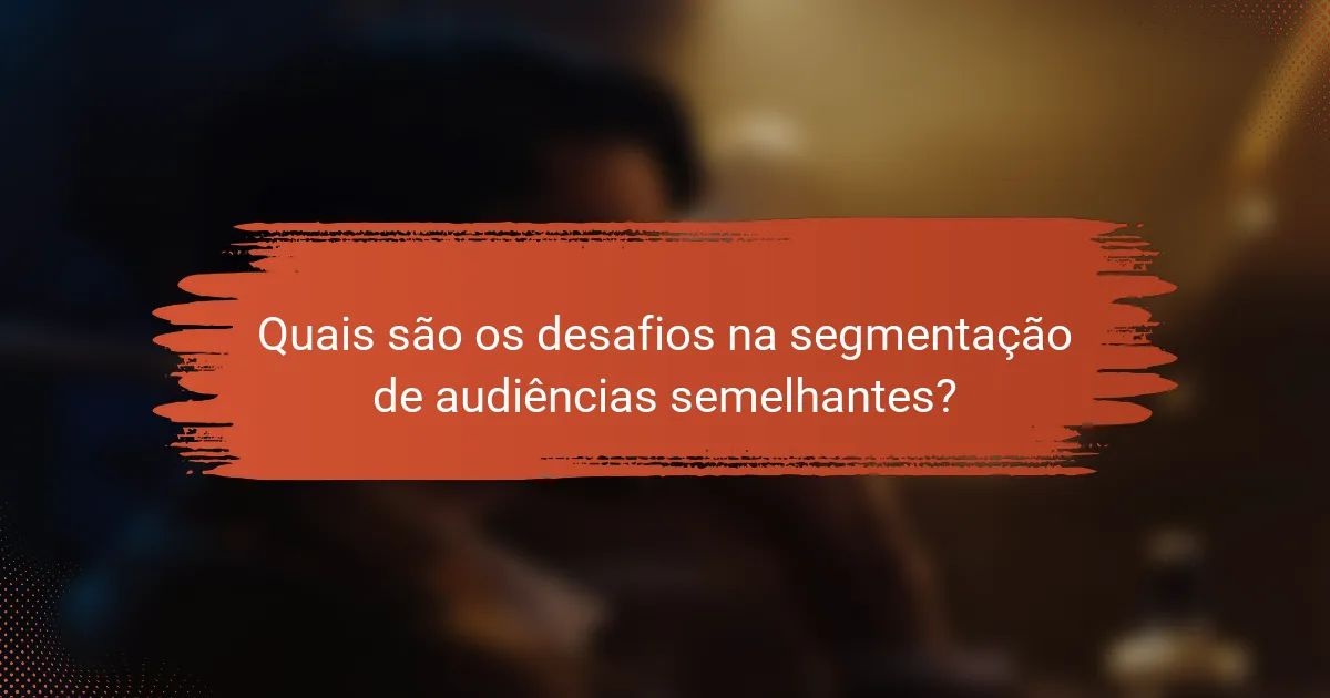 Quais são os desafios na segmentação de audiências semelhantes?