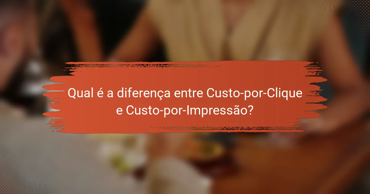 Qual é a diferença entre Custo-por-Clique e Custo-por-Impressão?